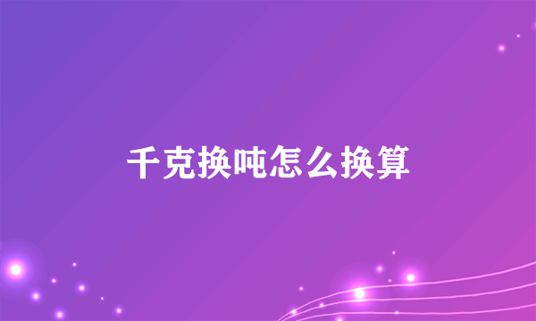 千克换吨怎么换算