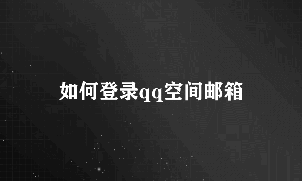 如何登录qq空间邮箱