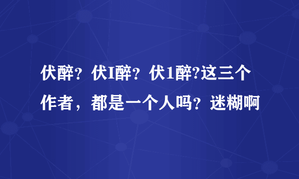 伏醉？伏I醉？伏1醉?这三个作者，都是一个人吗？迷糊啊