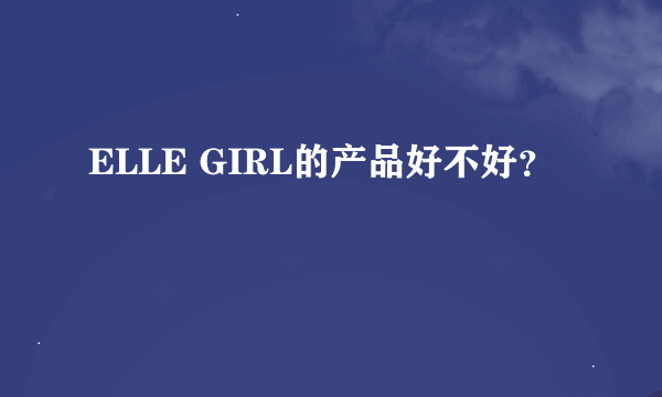 ELLE GIRL的产品好不好？