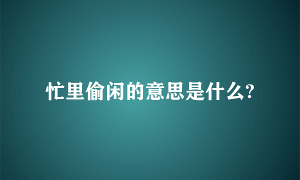 忙里偷闲的意思是什么?