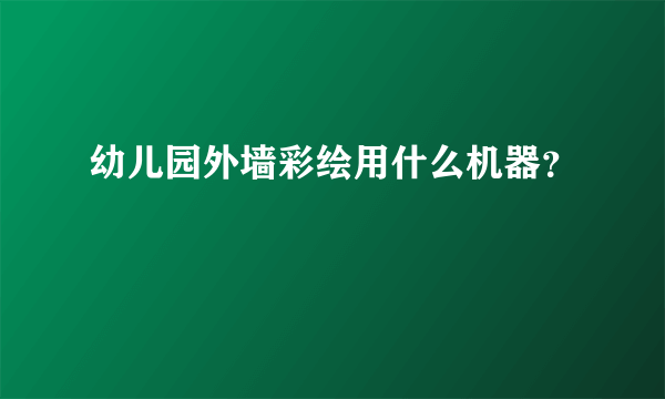 幼儿园外墙彩绘用什么机器？