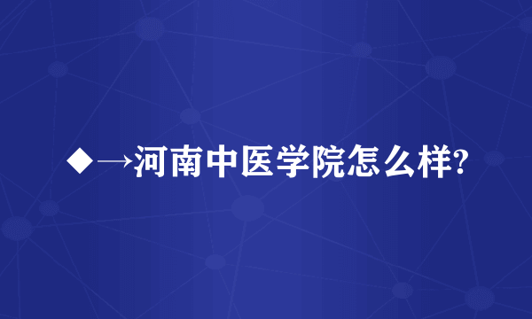 ◆→河南中医学院怎么样?