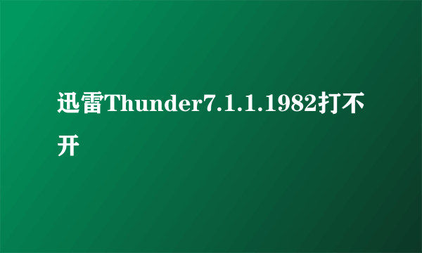 迅雷Thunder7.1.1.1982打不开