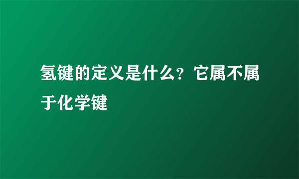 氢键的定义是什么？它属不属于化学键