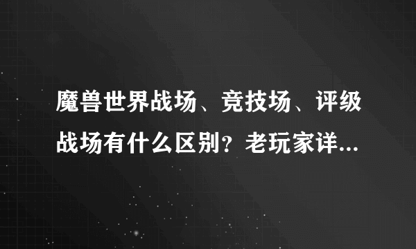 魔兽世界战场、竞技场、评级战场有什么区别？老玩家详细说说？