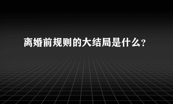 离婚前规则的大结局是什么？