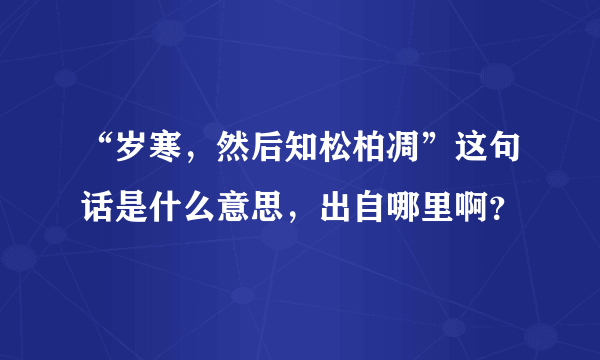 “岁寒，然后知松柏凋”这句话是什么意思，出自哪里啊？