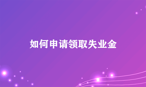 如何申请领取失业金