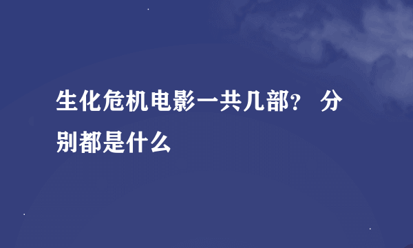 生化危机电影一共几部？ 分别都是什么