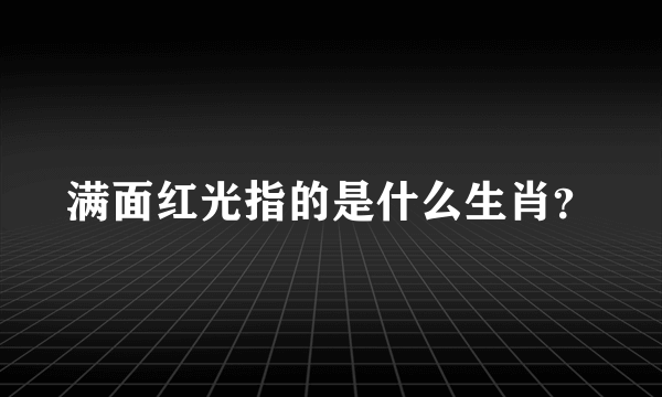 满面红光指的是什么生肖？