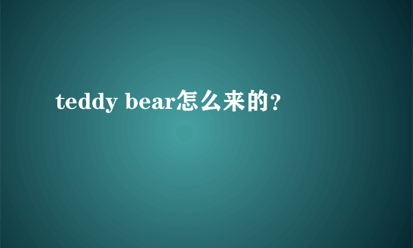 teddy bear怎么来的？