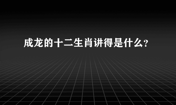 成龙的十二生肖讲得是什么？