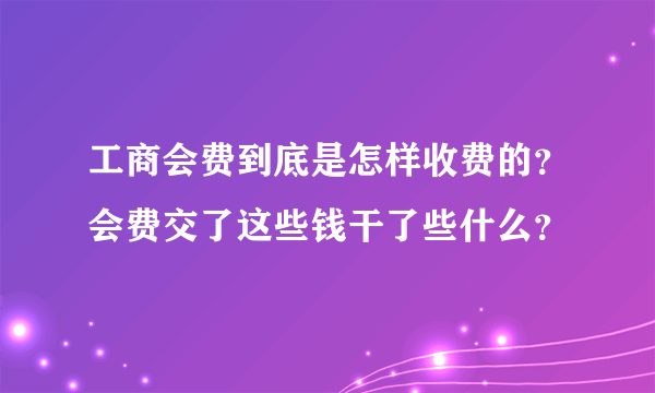 工商会费到底是怎样收费的？会费交了这些钱干了些什么？