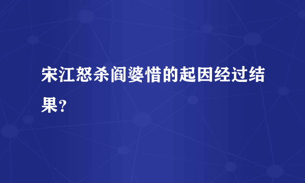 宋江怒杀阎婆惜的起因经过结果？