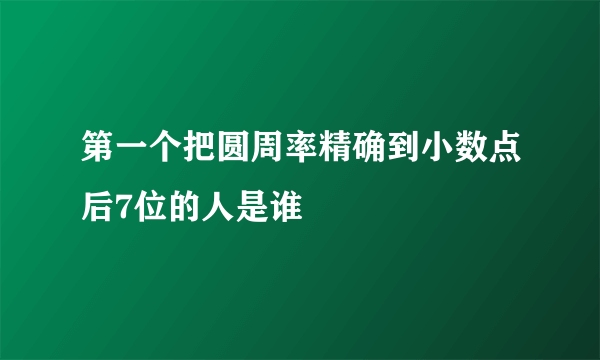 第一个把圆周率精确到小数点后7位的人是谁