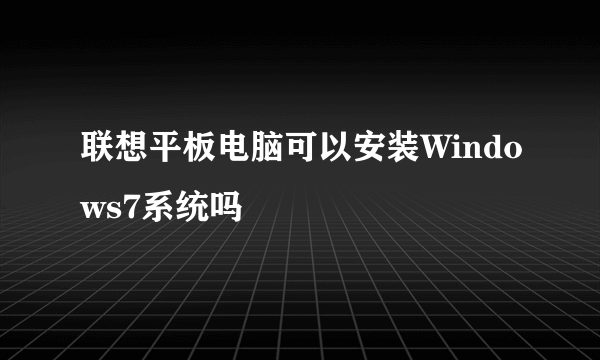 联想平板电脑可以安装Windows7系统吗