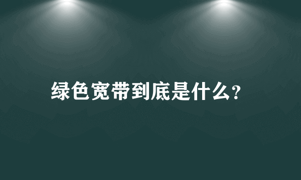 绿色宽带到底是什么？