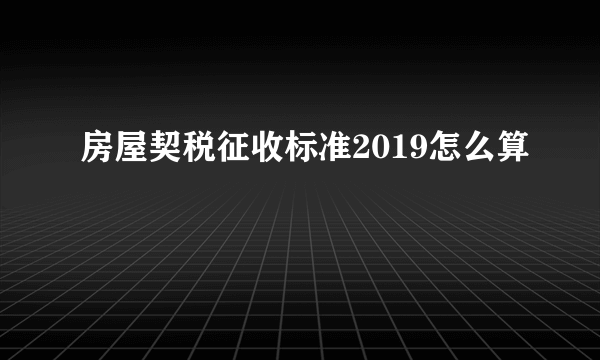 房屋契税征收标准2019怎么算