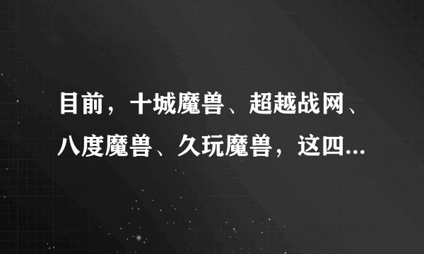 目前，十城魔兽、超越战网、八度魔兽、久玩魔兽，这四个哪个更仿官方点？