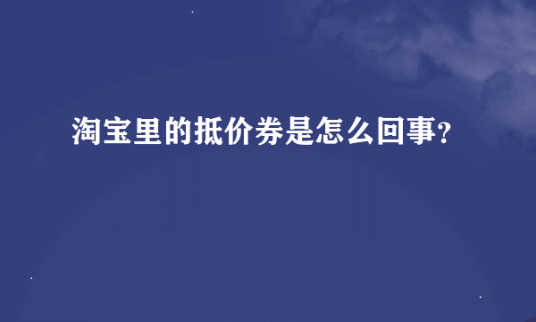 淘宝里的抵价券是怎么回事？