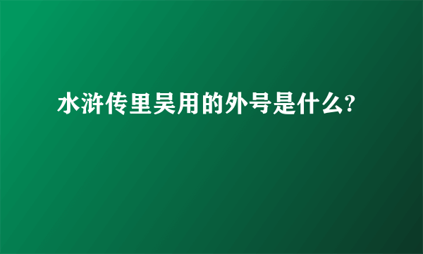 水浒传里吴用的外号是什么?