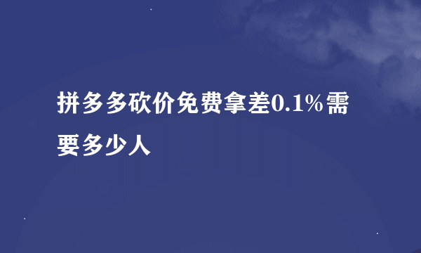 拼多多砍价免费拿差0.1%需要多少人