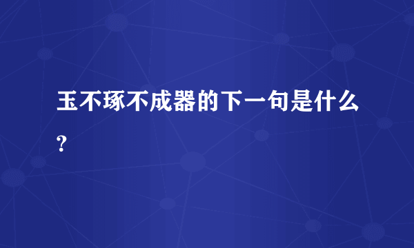 玉不琢不成器的下一句是什么？