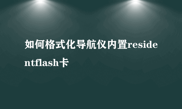 如何格式化导航仪内置residentflash卡