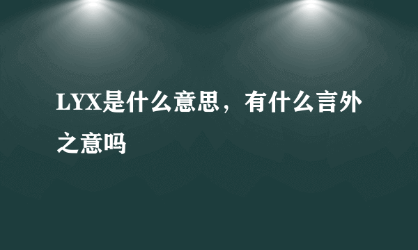 LYX是什么意思，有什么言外之意吗