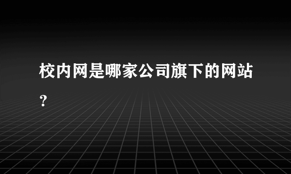 校内网是哪家公司旗下的网站？