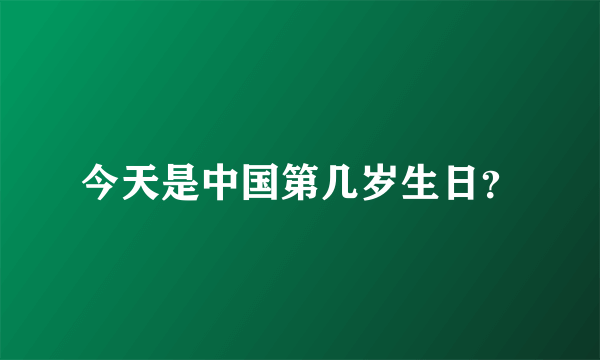 今天是中国第几岁生日？