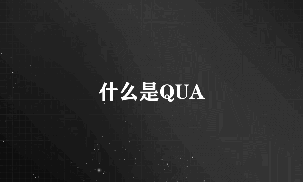 什么是QUA