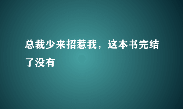 总裁少来招惹我，这本书完结了没有