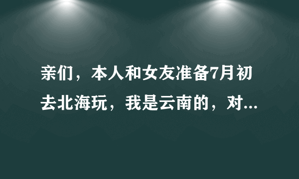 亲们，本人和女友准备7月初去北海玩，我是云南的，对桂林不太熟悉，所以求明确自由行路线。