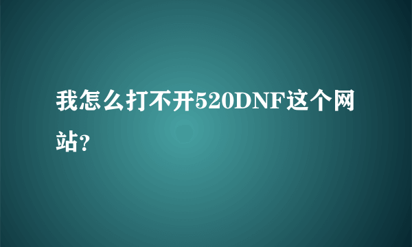 我怎么打不开520DNF这个网站？