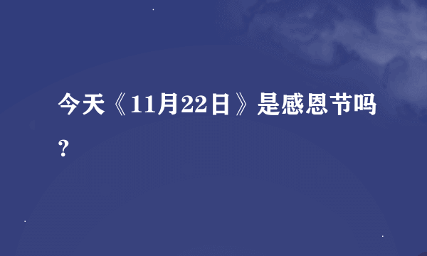 今天《11月22日》是感恩节吗？