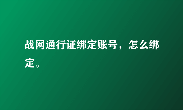 战网通行证绑定账号，怎么绑定。