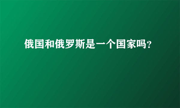 俄国和俄罗斯是一个国家吗？