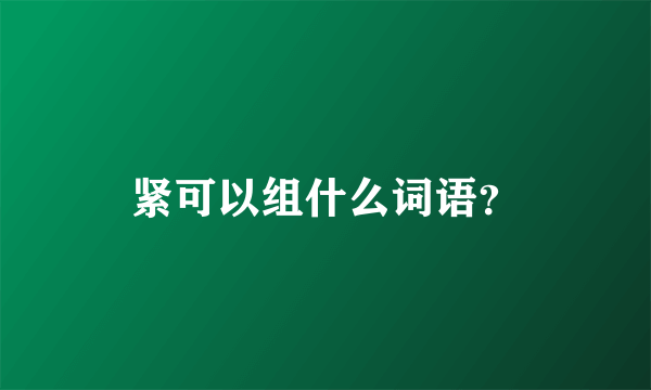 紧可以组什么词语？