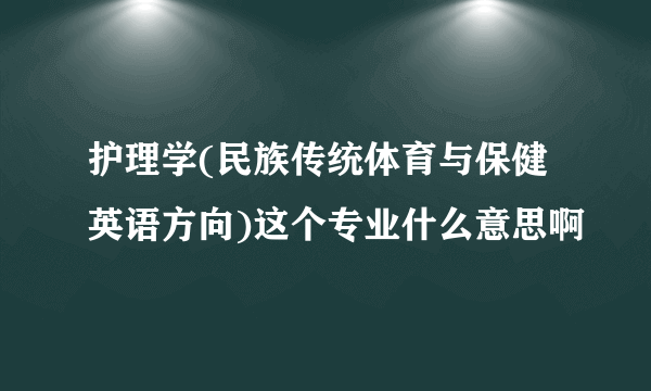 护理学(民族传统体育与保健英语方向)这个专业什么意思啊