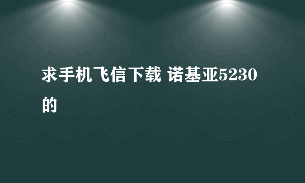 求手机飞信下载 诺基亚5230的