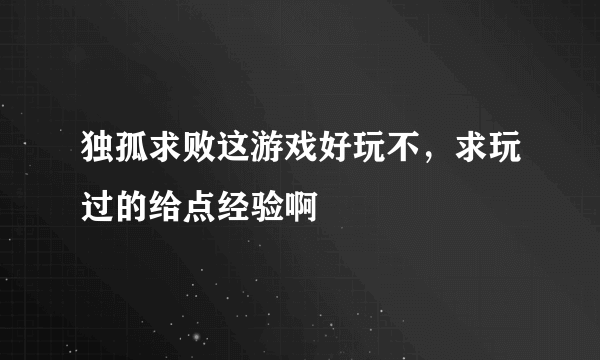 独孤求败这游戏好玩不，求玩过的给点经验啊