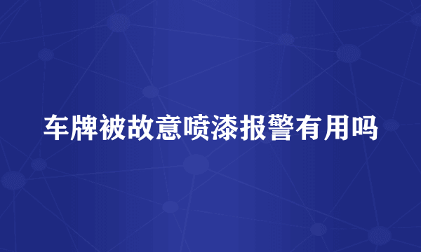 车牌被故意喷漆报警有用吗