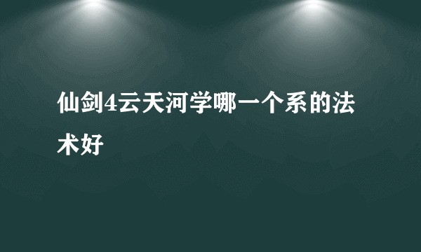 仙剑4云天河学哪一个系的法术好