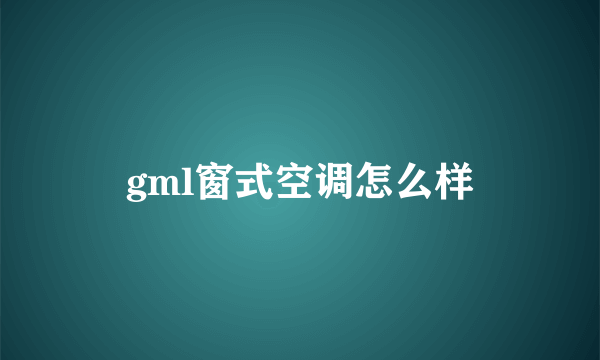 gml窗式空调怎么样