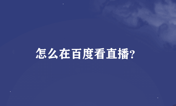 怎么在百度看直播？