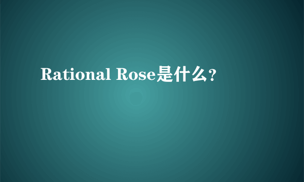 Rational Rose是什么？