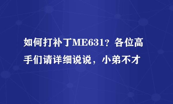 如何打补丁ME631？各位高手们请详细说说，小弟不才