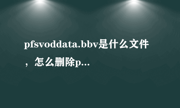 pfsvoddata.bbv是什么文件，怎么删除pfsvoddata.bbv？